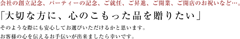 会社の創立記念、パーティー記念、ご就任、ご昇進、ご開業、ご開店のお祝いなど・・・。